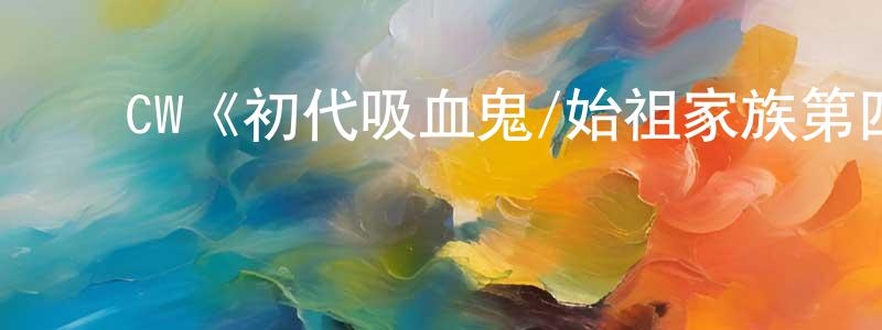 陈楚玉的动漫综艺大全,CW《初代吸血鬼/始祖家族第四季》迅雷下载/在线观看/百度云-魔幻/科幻-美剧天堂